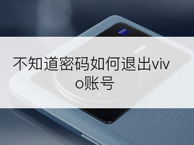 不知道密码如何退出vivo账号