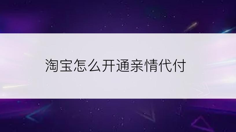 淘宝怎么开通亲情代付