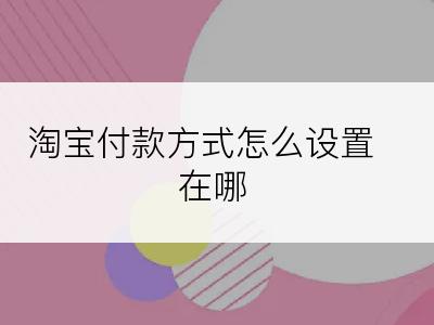 淘宝付款方式怎么设置在哪