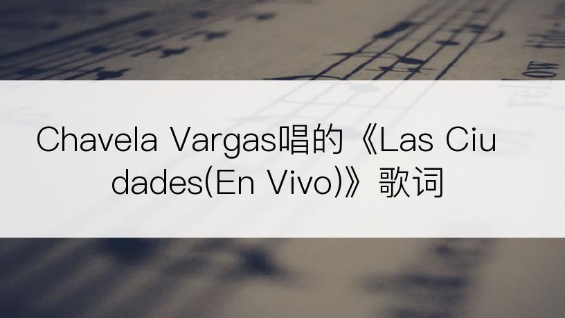 Chavela Vargas唱的《Las Ciudades(En Vivo)》歌词