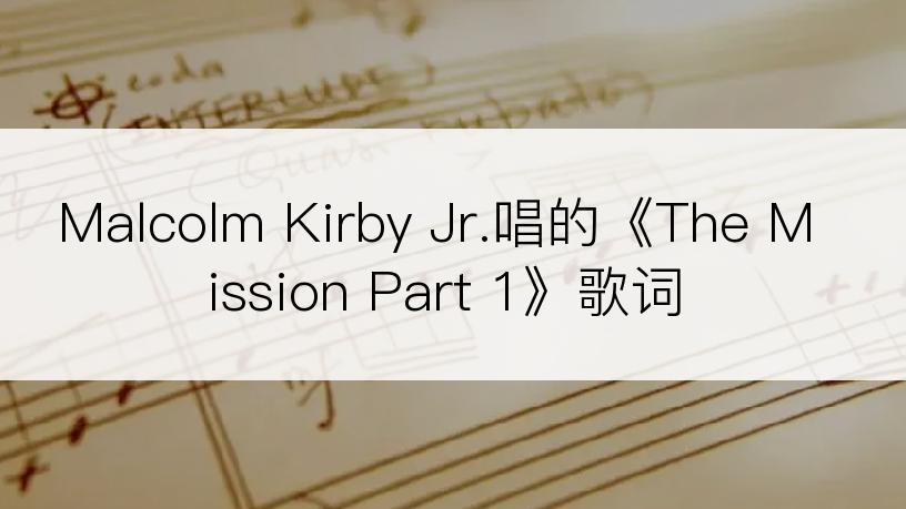 Malcolm Kirby Jr.唱的《The Mission Part 1》歌词