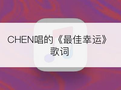 CHEN唱的《最佳幸运》歌词