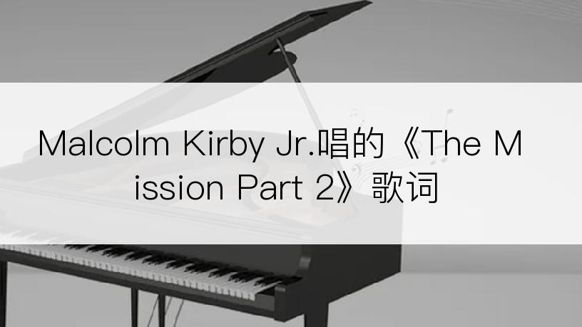 Malcolm Kirby Jr.唱的《The Mission Part 2》歌词