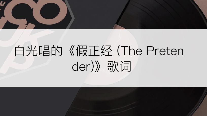 白光唱的《假正经 (The Pretender)》歌词