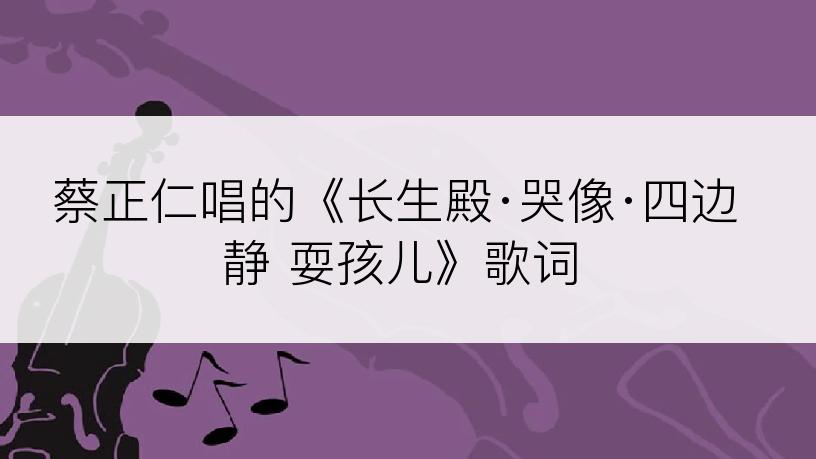 蔡正仁唱的《长生殿·哭像·四边静 耍孩儿》歌词