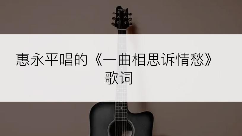 惠永平唱的《一曲相思诉情愁》歌词