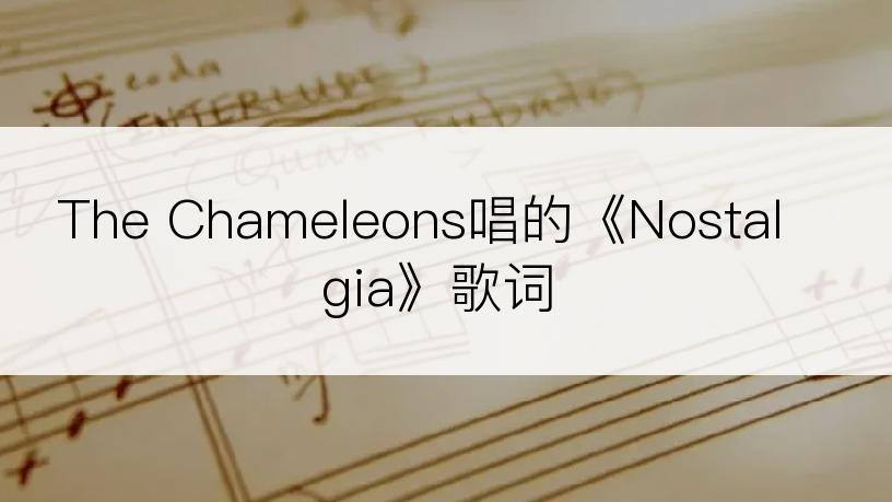 The Chameleons唱的《Nostalgia》歌词