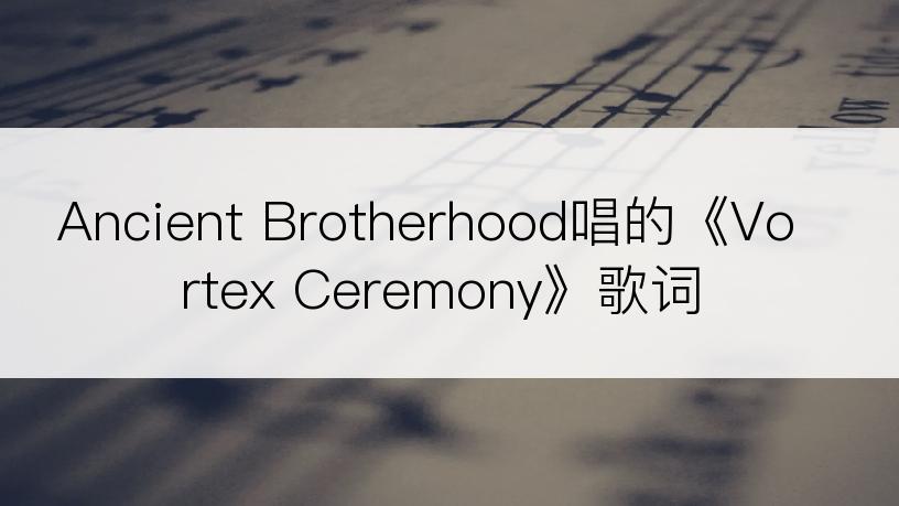 Ancient Brotherhood唱的《Vortex Ceremony》歌词