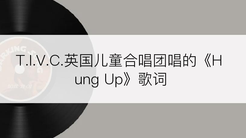 T.I.V.C.英国儿童合唱团唱的《Hung Up》歌词