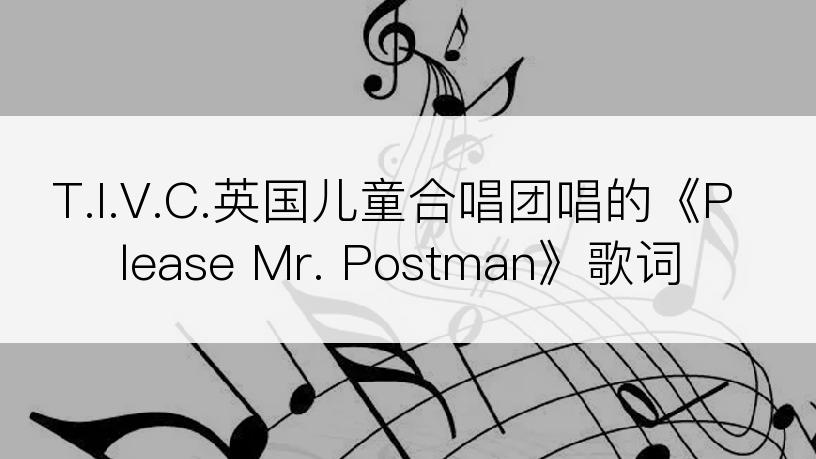 T.I.V.C.英国儿童合唱团唱的《Please Mr. Postman》歌词