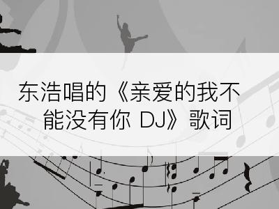 东浩唱的《亲爱的我不能没有你 DJ》歌词