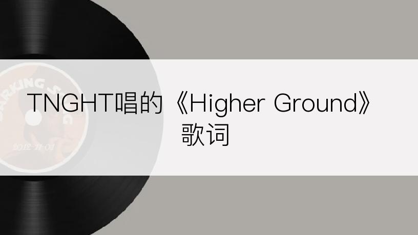 TNGHT唱的《Higher Ground》歌词