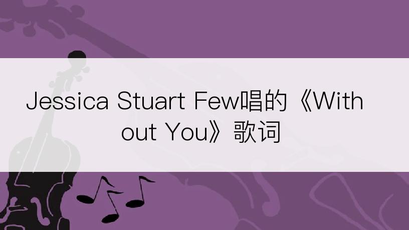 Jessica Stuart Few唱的《Without You》歌词