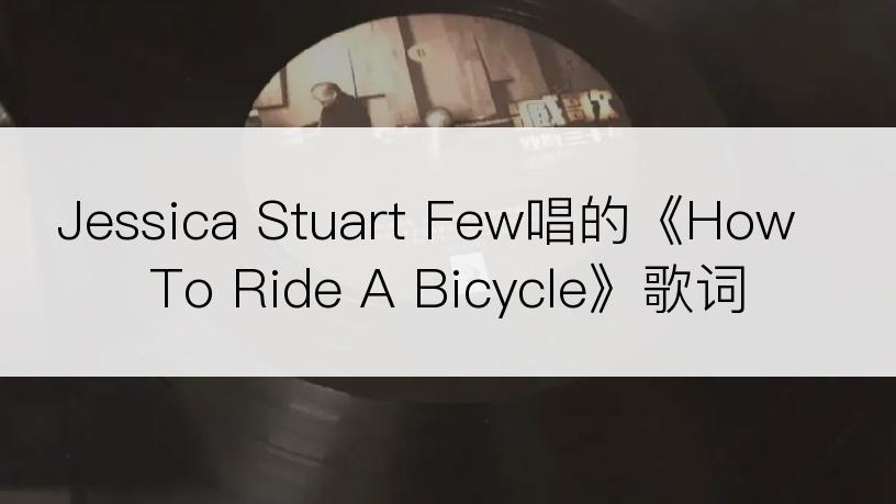 Jessica Stuart Few唱的《How To Ride A Bicycle》歌词