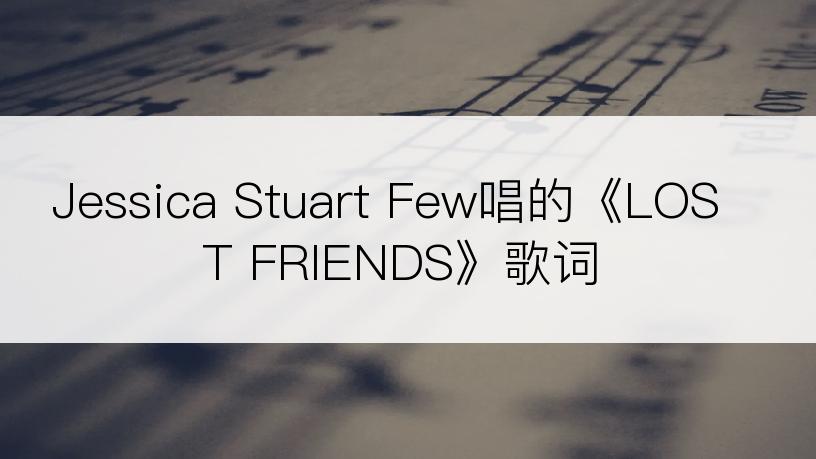 Jessica Stuart Few唱的《LOST FRIENDS》歌词