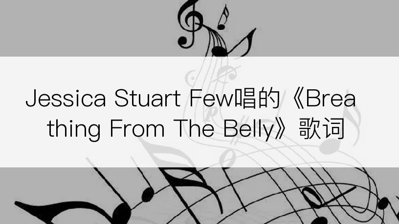 Jessica Stuart Few唱的《Breathing From The Belly》歌词