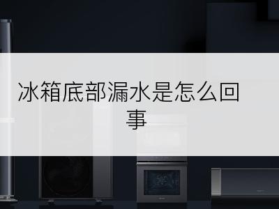 冰箱底部漏水是怎么回事