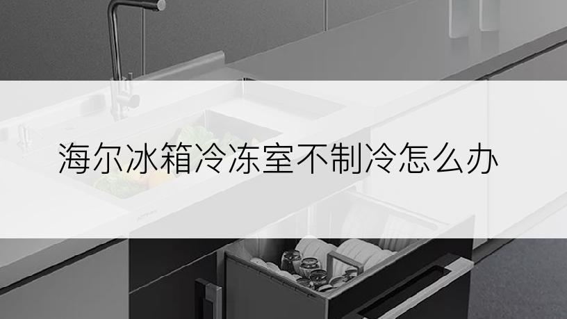 海尔冰箱冷冻室不制冷怎么办