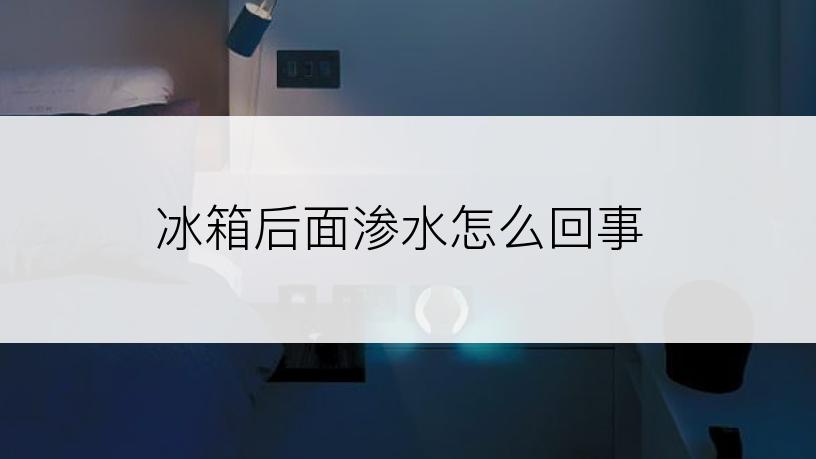 冰箱后面渗水怎么回事