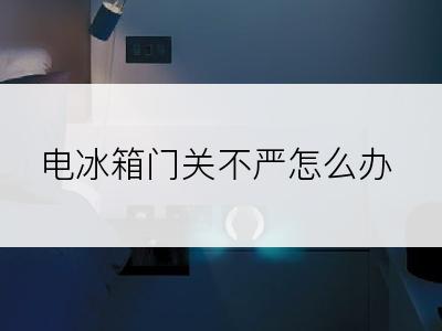 电冰箱门关不严怎么办