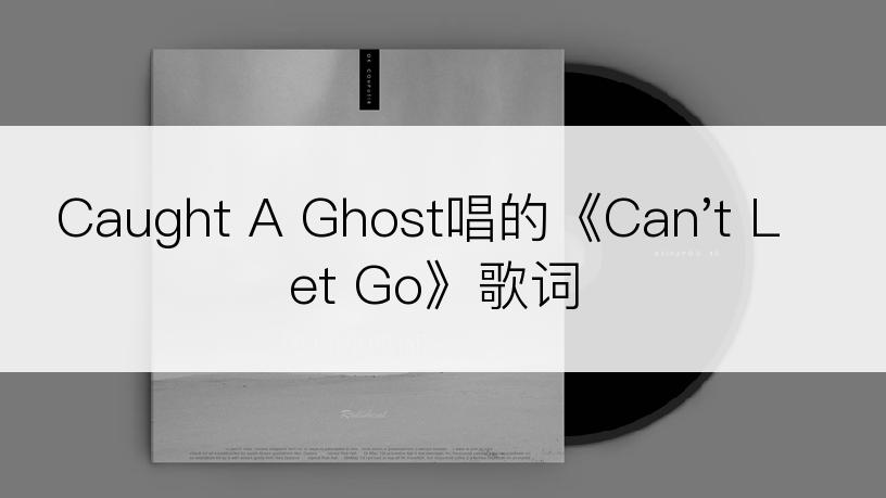 Caught A Ghost唱的《Can't Let Go》歌词