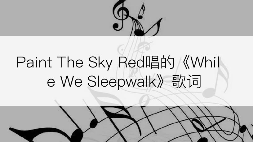 Paint The Sky Red唱的《While We Sleepwalk》歌词