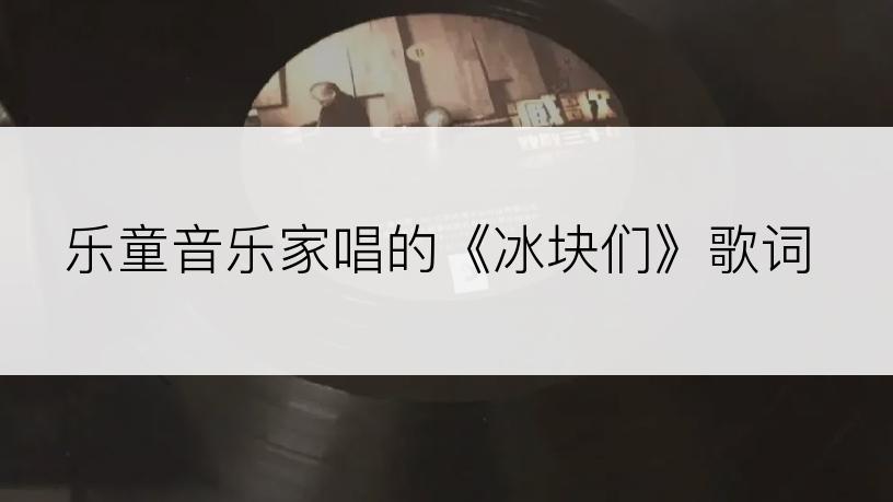 乐童音乐家唱的《冰块们》歌词