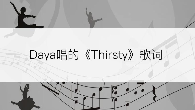 Daya唱的《Thirsty》歌词