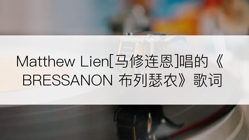 Matthew Lien[马修连恩]唱的《BRESSANON 布列瑟农》歌词