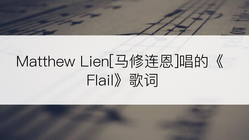 Matthew Lien[马修连恩]唱的《Flail》歌词