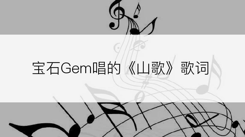 宝石Gem唱的《山歌》歌词