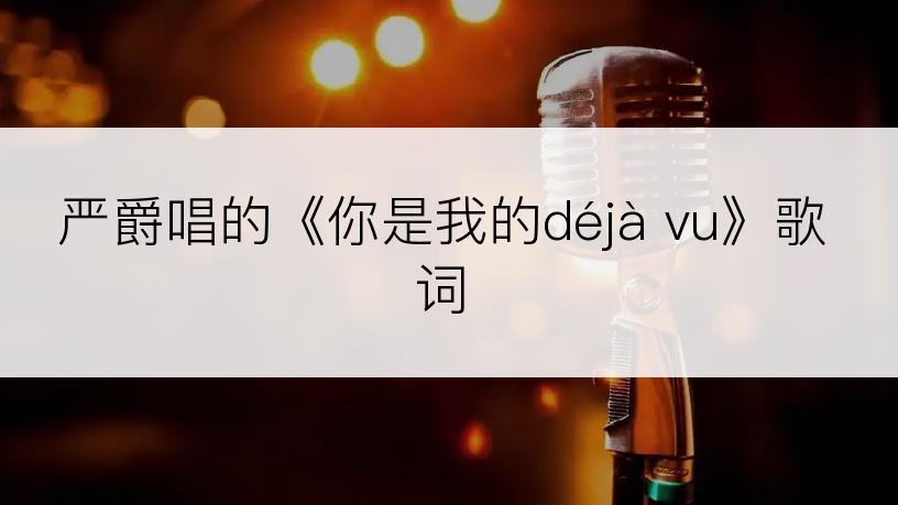 严爵唱的《你是我的déjà vu》歌词