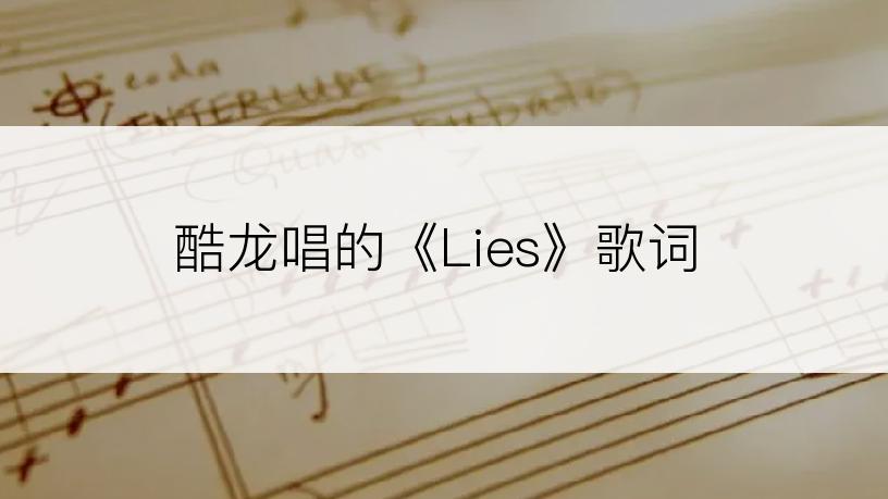 酷龙唱的《Lies》歌词