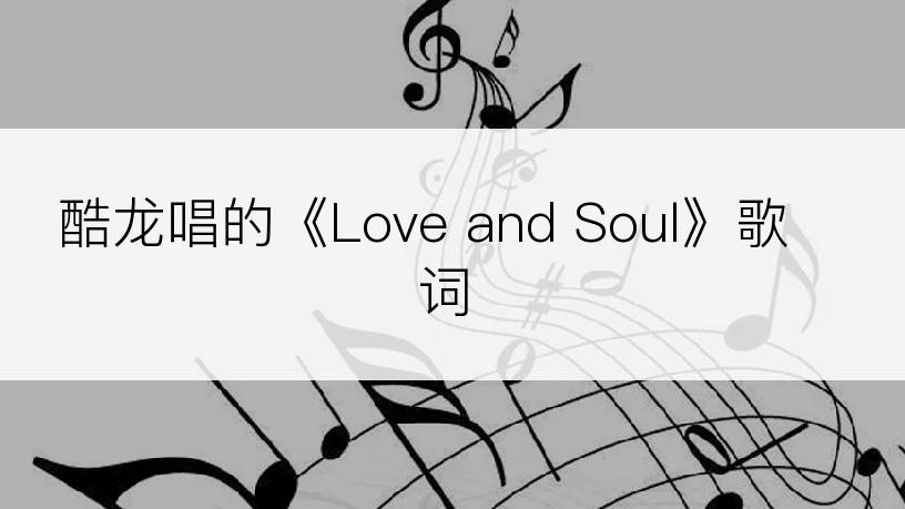 酷龙唱的《Love and Soul》歌词