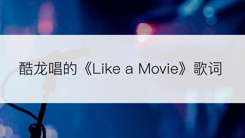 酷龙唱的《Like a Movie》歌词