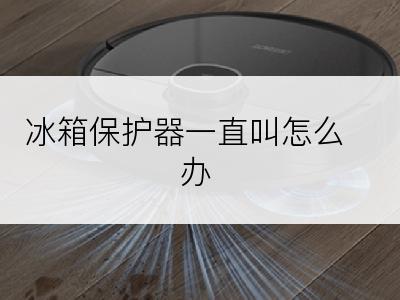 冰箱保护器一直叫怎么办