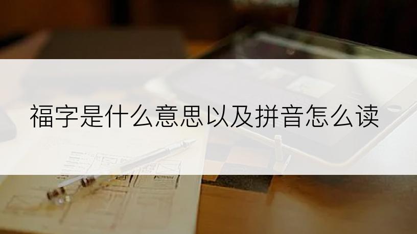 福字是什么意思以及拼音怎么读