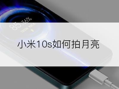 小米10s如何拍月亮