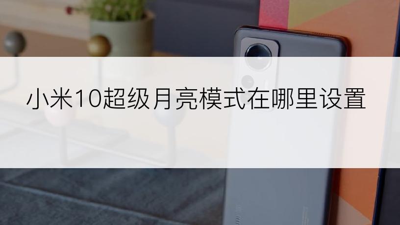 小米10超级月亮模式在哪里设置