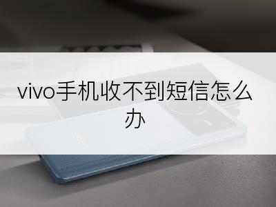 vivo手机收不到短信怎么办