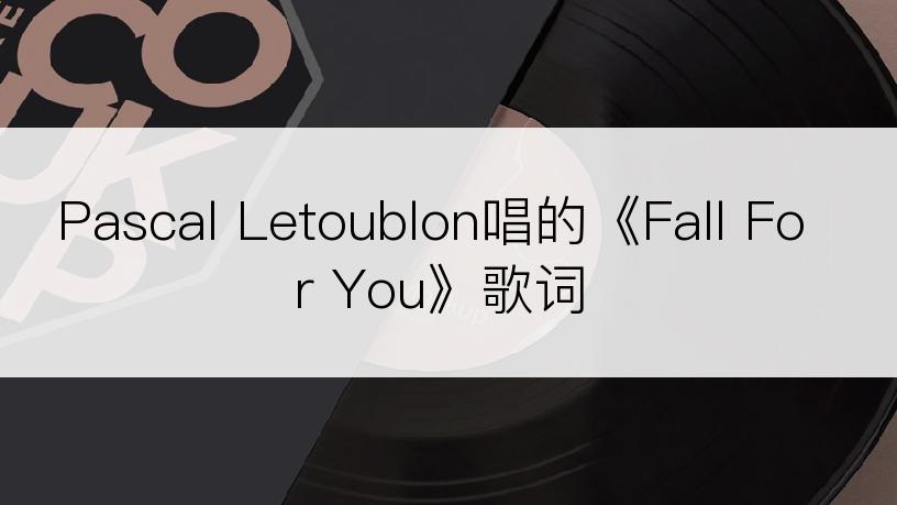 Pascal Letoublon唱的《Fall For You》歌词