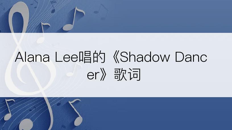 Alana Lee唱的《Shadow Dancer》歌词