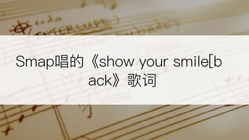 Smap唱的《show your smile[back》歌词