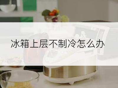 冰箱上层不制冷怎么办