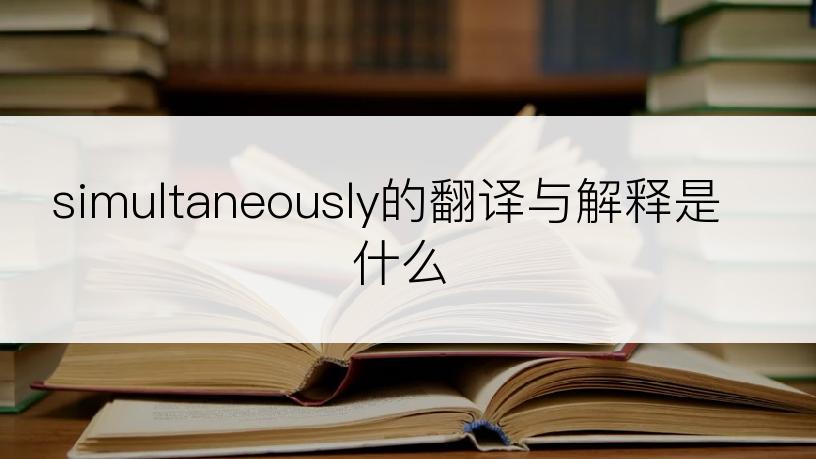 simultaneously的翻译与解释是什么