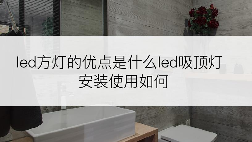 led方灯的优点是什么led吸顶灯安装使用如何