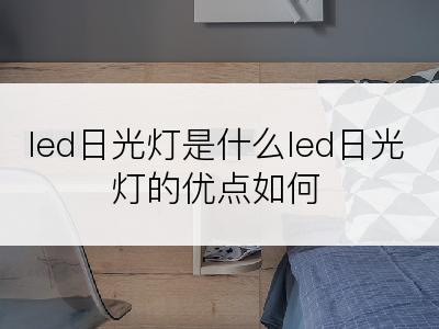 led日光灯是什么led日光灯的优点如何