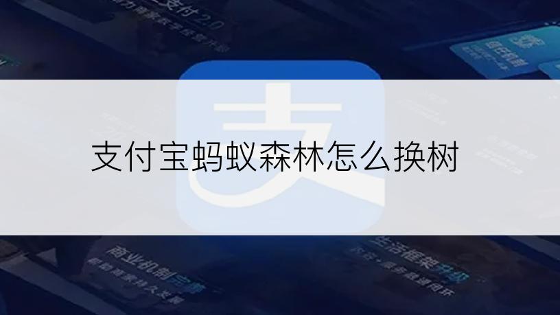 支付宝蚂蚁森林怎么换树