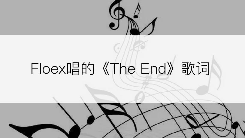 Floex唱的《The End》歌词