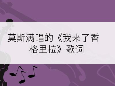 莫斯满唱的《我来了香格里拉》歌词